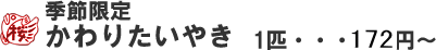 季節限定 かわりたいやき 一匹180円～